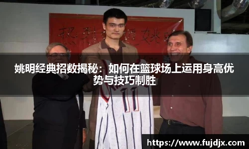 姚明经典招数揭秘：如何在篮球场上运用身高优势与技巧制胜