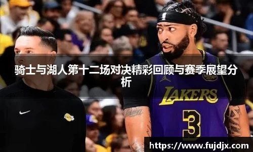 骑士与湖人第十二场对决精彩回顾与赛季展望分析