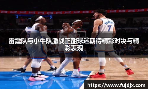 雷霆队与小牛队激战正酣球迷期待精彩对决与精彩表现