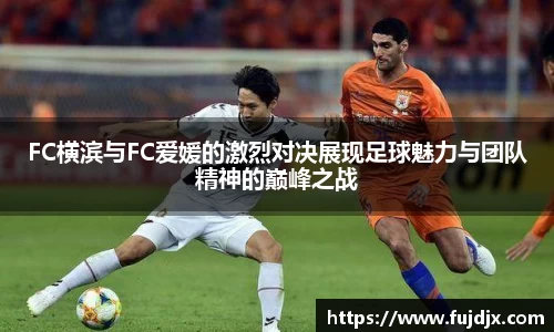 FC横滨与FC爱媛的激烈对决展现足球魅力与团队精神的巅峰之战