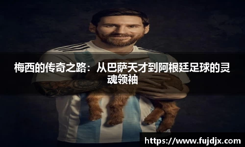 梅西的传奇之路：从巴萨天才到阿根廷足球的灵魂领袖
